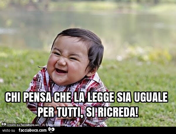 Chi pensa che la legge sia uguale per tutti, si ricreda