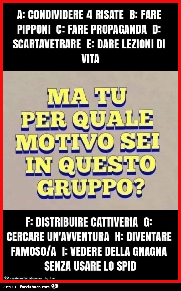 A: condividere 4 risate b: fare pipponi c: fare propaganda d: scartavetrare e: dare lezioni di vita f: distribuire cattiveria g: cercare un'avventura h: diventare famoso/a i: vedere della gnagna senza usare lo spid