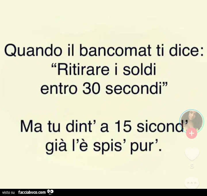 Quando il bancomat ti dice: ritirare i soldi entro 30 secondi ma tu dint' a 15 sicond' già l'è spis' pur'