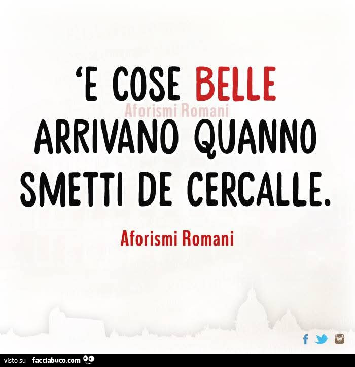 E cose belle arrivano quanno smetti de cercalle