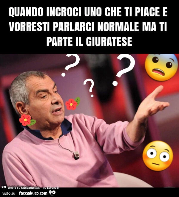 Quando incroci uno che ti piace e vorresti parlarci normale ma ti parte il giuratese