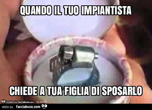 Quando il tuo impiantista chiede a tua figlia di sposarlo