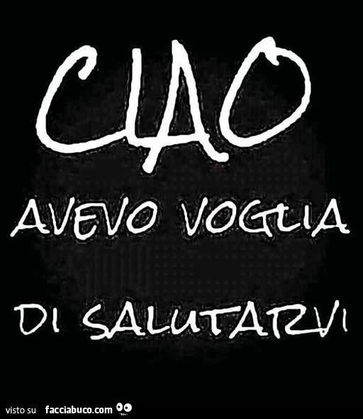 Ciao, avevo voglia di salutarvi