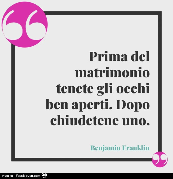 Prima del matrimonio tenete gli occhi ben aperti. Dopo chiudetene uno