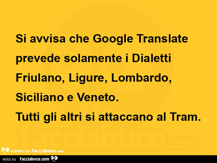 Si avvisa che google translate prevede solamente i dialetti friulano, ligure, lombardo, siciliano e veneto. Tutti gli altri si attaccano al tram