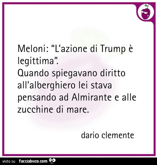 Meloni: l'azione di trump è legittima. Quando spiegavano diritto all'alberghiero lei stava pensando ad almirante e alle zucchine di mare