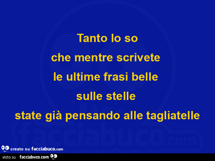 Tanto lo so che mentre scrivete le ultime frasi belle sulle stelle state già pensando alle tagliatelle