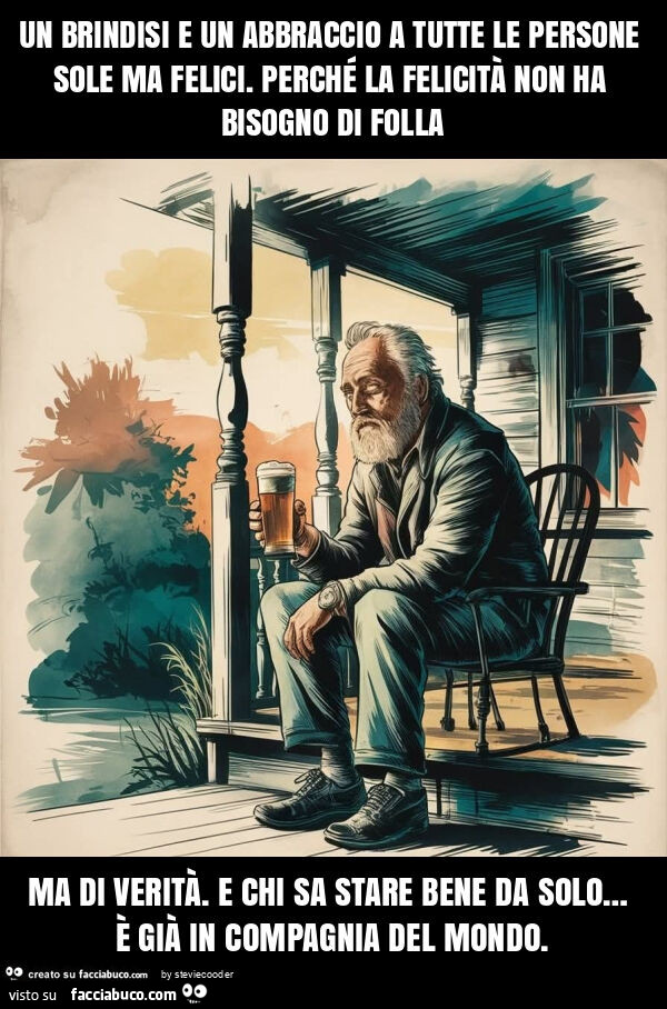 Un brindisi e un abbraccio a tutte le persone sole ma felici. Perché la felicità non ha bisogno di folla ma di verità. E chi sa stare bene da solo&hellip; è già in compagnia del mondo