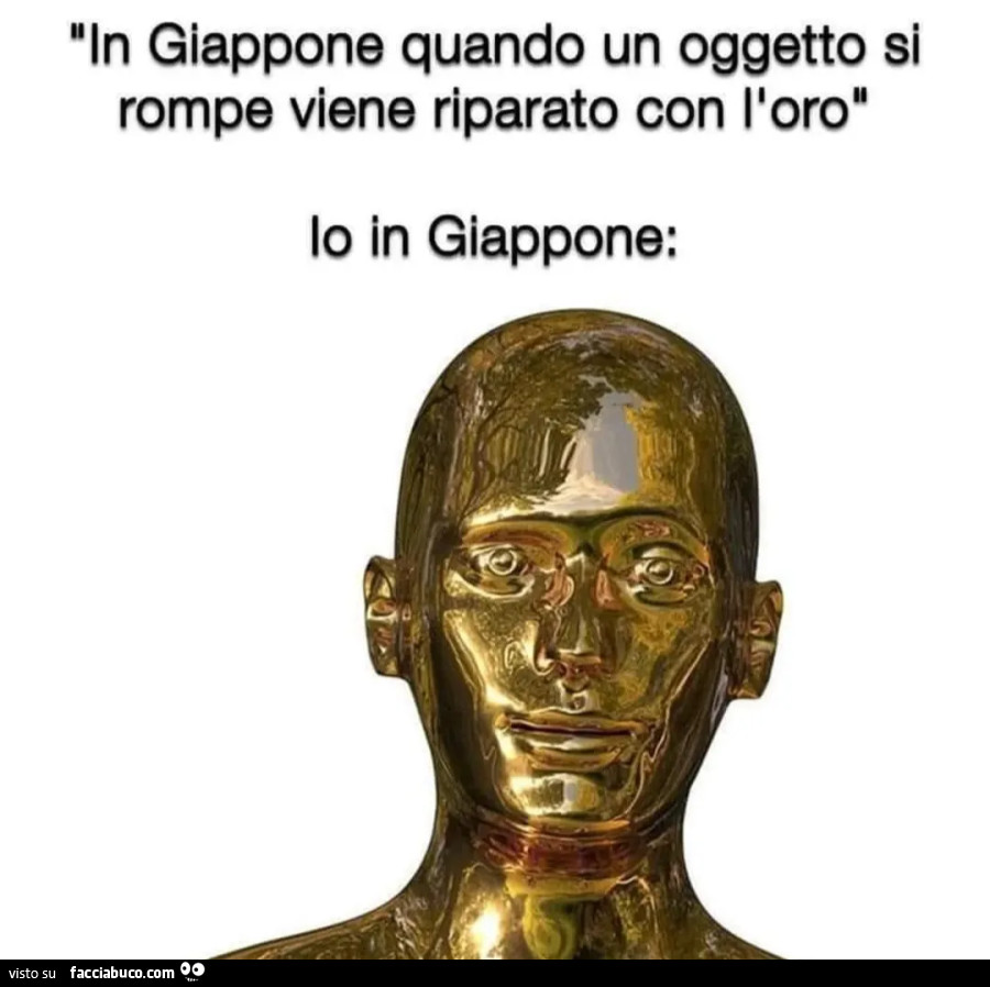 In giappone quando un oggetto si rompe viene riparato con l'oro. Io in giappone