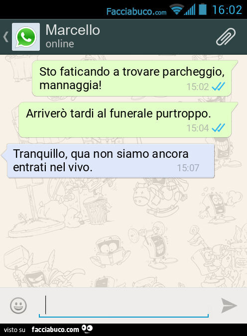 Sto faticando a trovare parcheggio, mannaggia! Arriverò tardi al funerale purtroppo. Tranquillo, qua non siamo ancora entrati nel vivo