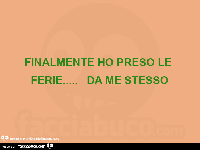 Finalmente ho preso le ferie…    da me stesso