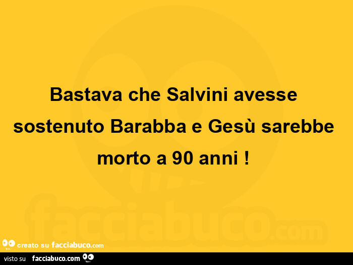 Bastava che salvini avesse sostenuto barabba e gesù sarebbe morto a 90 anni!  