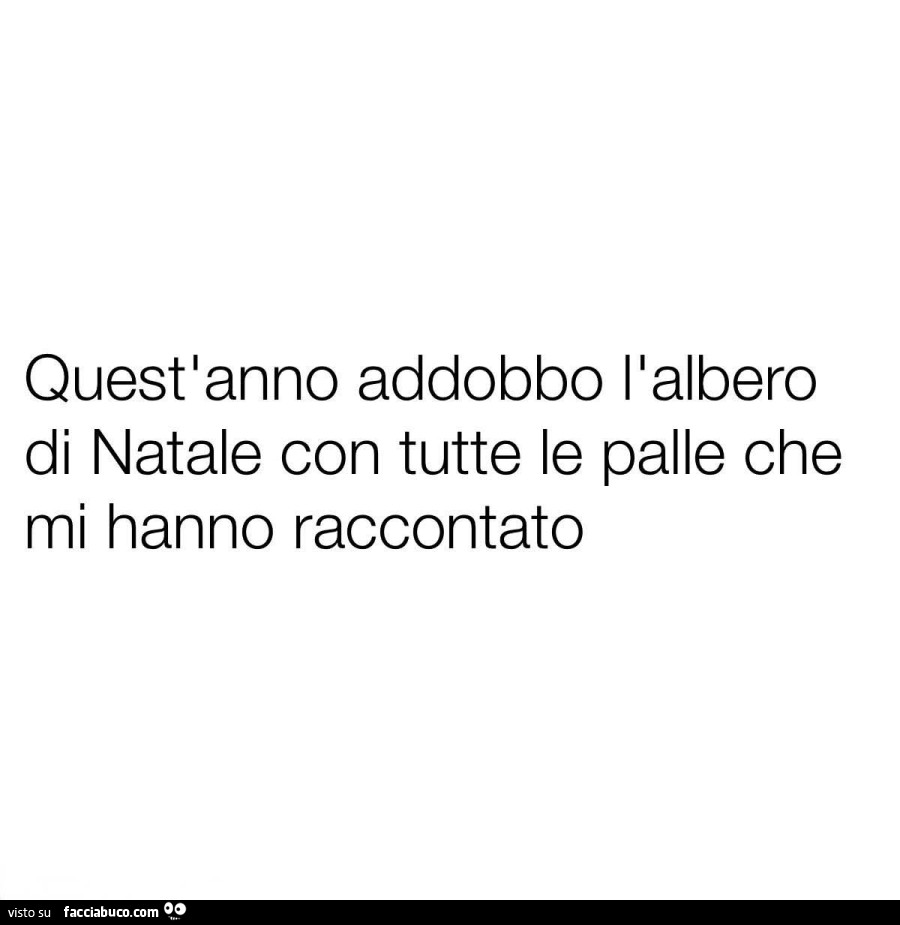 Quest'anno addobbo l'albero di natale con tutte le palle che mi hanno raccontato