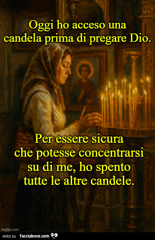 Oggi ho acceso una candela prima di pregare dio. Per essere sicura che potesse concentrarsi su di me, ho spento tutte le altre candele