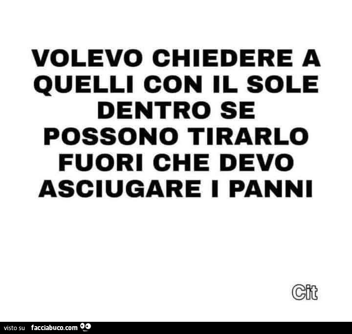 Volevo chiedere a quelli con il sole dentro se possono tirarlo fuori che devo asciugare i panni