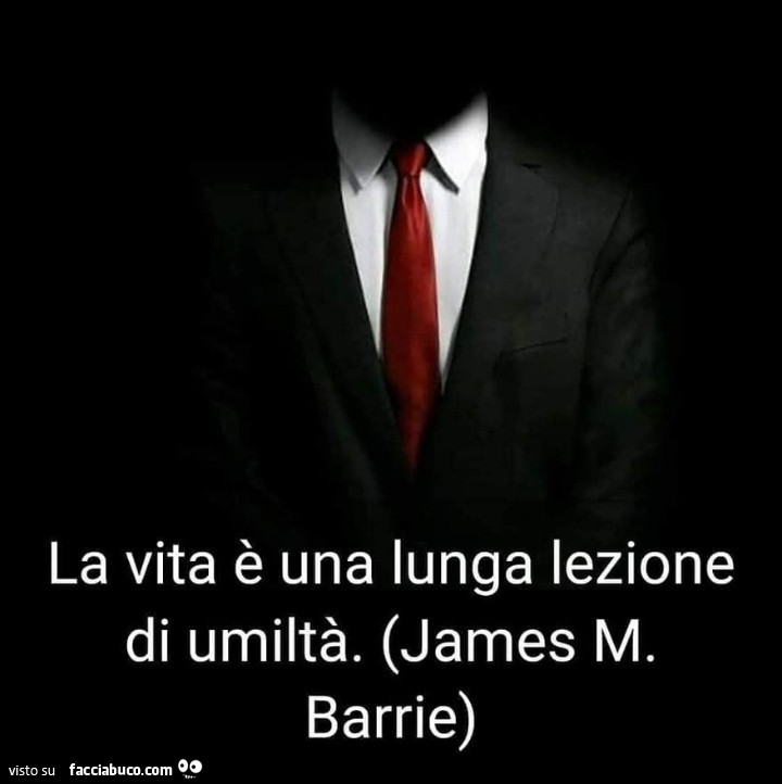 La vita è una lunga lezione di umiltà. James M. Barrie