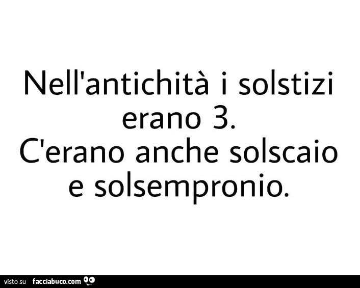 Nell'antichità i solstizi erano 3. C'erano anche solscaio e solsempronio