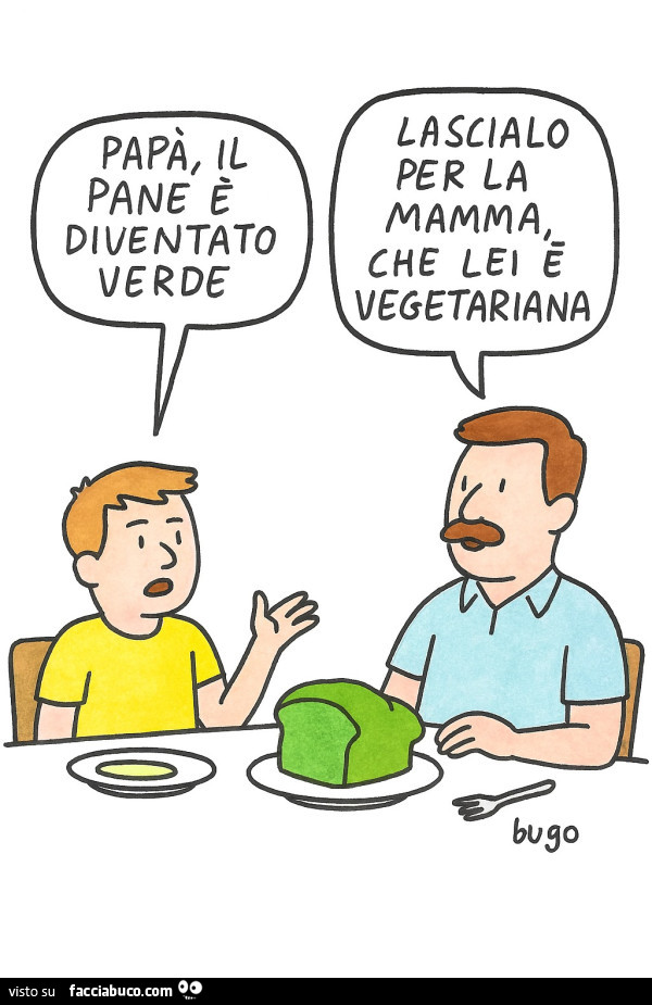 Papà, il pane è diventato verde. Lascialo per la mamma che lei é vegetariana