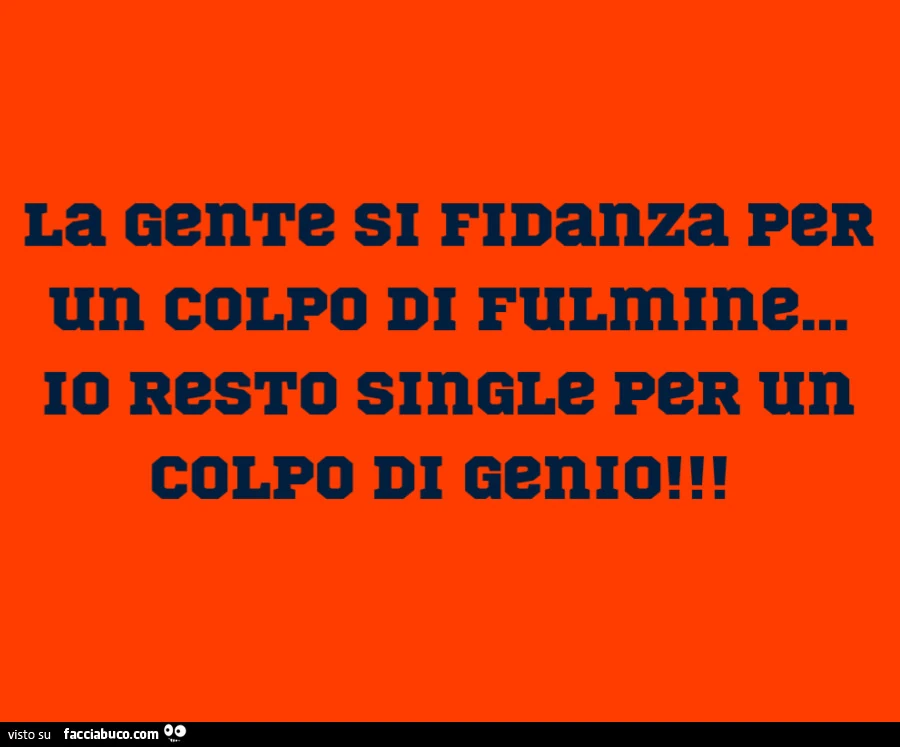 La gente si fidanza per un colpo di fulmme&hellip; io resto single per un colpo di genio