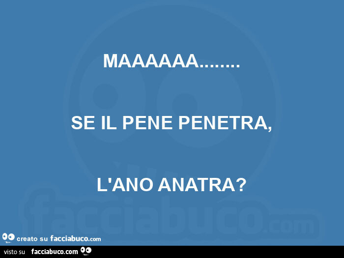 Maaaaaa… se il pene penetra, l'ano anatra?