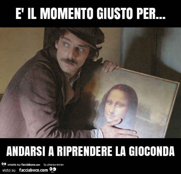 ร il momento giusto per… andarsi a riprendere la gioconda