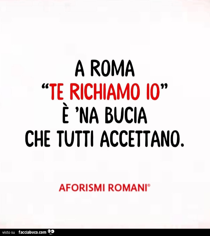 A roma te richiamo io. È 'Na bucia che tutti accettano