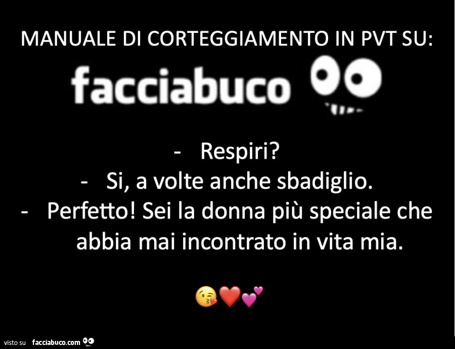 Manuale di corteggiamento in pvt su: facciabuco. Respiri? Si, a volte anche sbadiglio. Perfetto! Sei la donna piรน speciale che abbia mai incontrato in vita mia