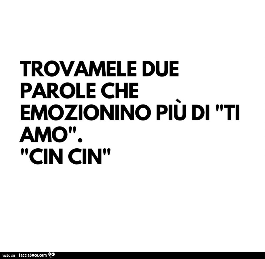 Trovamele due parole che emozionino piรน di ti amo. Cin cin
