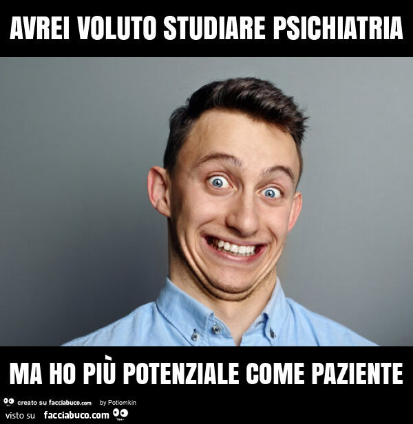 Avrei voluto studiare psichiatria ma ho più potenziale come paziente