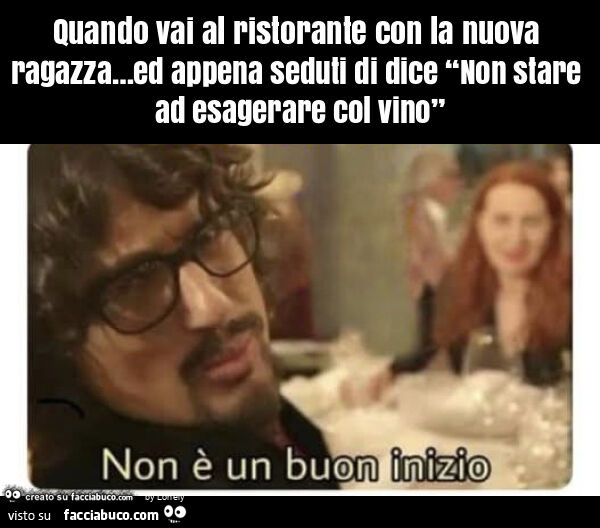 Quando vai al ristorante con la nuova ragazza… ed appena seduti di dice “non stare ad esagerare col vino”