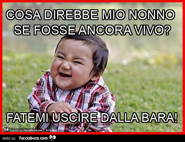 Cosa direbbe mio nonno se fosse ancora vivo? Fatemi uscire dalla bara