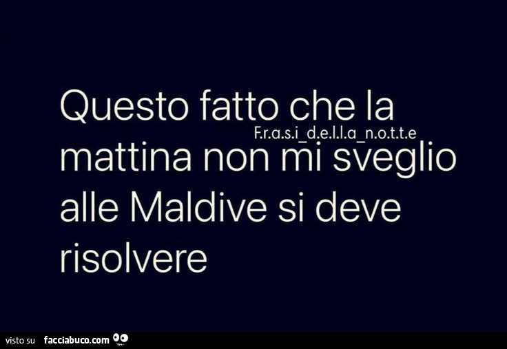 Questo fatto che la mattina non mi sveglio alle maldive si deve risolvere