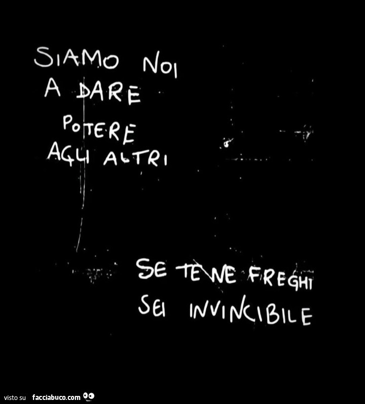 Siamo noi a dare potere agli altri. Se te ne freghi sei invincibile