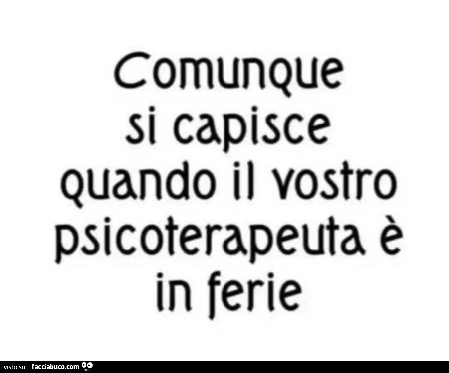 Comunque si capisce quando il vostro psicoterapeuta è in ferie