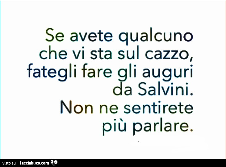 Se avete qualcuno che vi sta sul cazzo, fategli fare gli auguri da Salvini. Non ne sentirete più parlare
