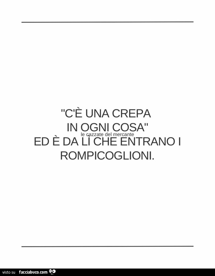 C'è una crepa in ogni cosa ed è da li che entrano i rompicoglioni
