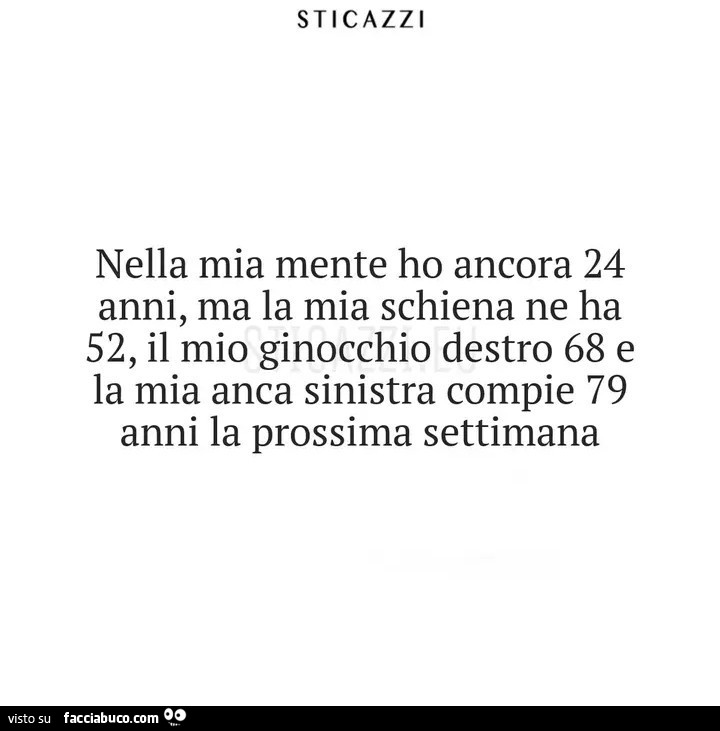Nella mia mente ho ancora 24 anni, ma la mia schiena ne ha 52, il mio ginocchio destro 68 e la mia anca sinistra compie 79 anni la prossima settimana