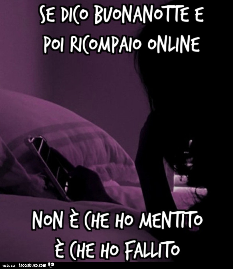 Se dico buonanotte e poi ricompaio online non è che ho mentito è che ho fallito