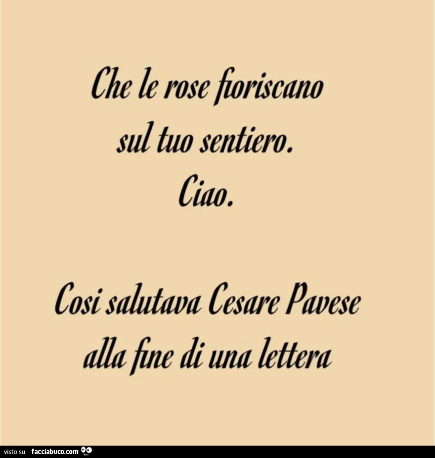 Che le rose fioriscano sul tuo sentiero così salutava Cesare Pavese alla fine di una lettera