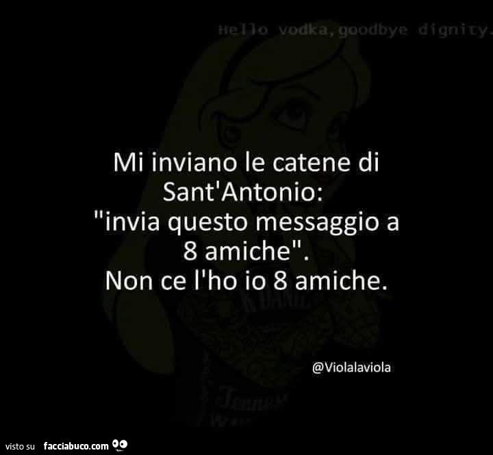 Mi inviano le catene di sant'antonio: invia questo messaggio a 8 amiche. Non ce l'ho io 8 amiche