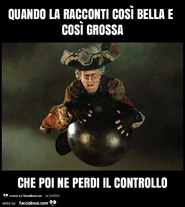 Quando la racconti così bella e così grossa che poi ne perdi il controllo