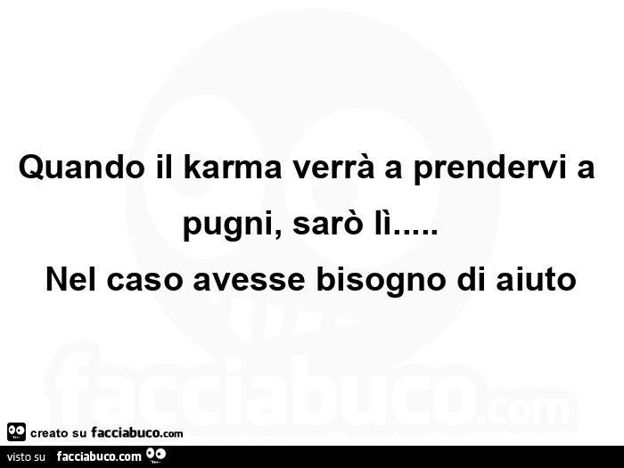 Quando il karma verrà a prendervi a pugni, sarò lì… nel caso avesse bisogno di aiuto