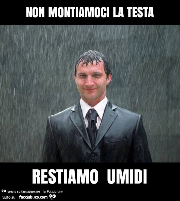 Non montiamoci la testa restiamo umidi