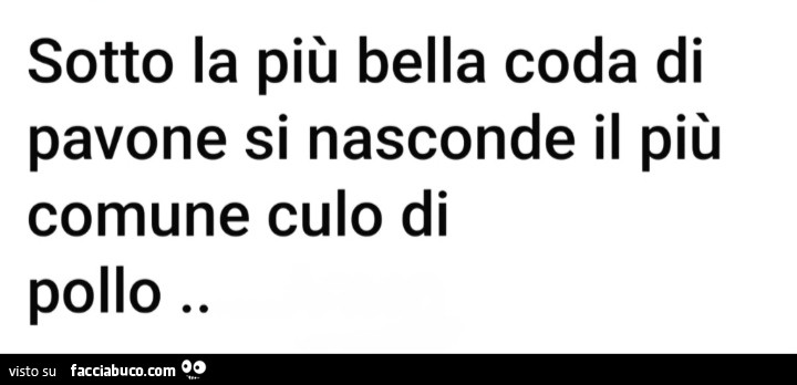 Sotto la piรน bella coda di pavone si nasconde il piรน comune culo di pollo