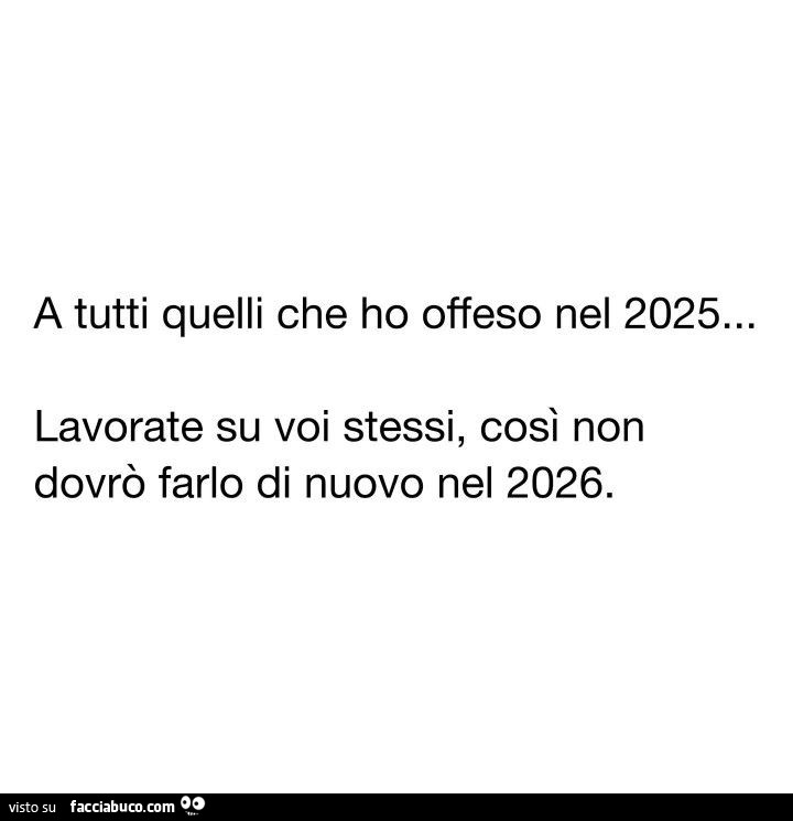 A tutti quelli che ho offeso nel 2025&hellip; lavorate su voi stessi, così non dovrò farlo di nuovo nel 2026