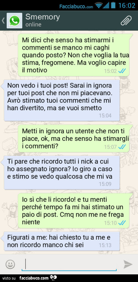 Mi dici che senso ha stimarmi i commenti se manco mi caghi quando posto? Non che voglia la tua stima, fregomene. Ma voglio capire il motivo Non vedo i tuoi post! Sarai in ignora per tuoi post che non mi piacevano. Avrò stimato tuoi commenti che mi han div