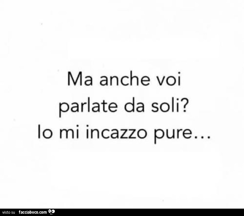 Ma anche voi parlate da soli? Io mi incazzo pure