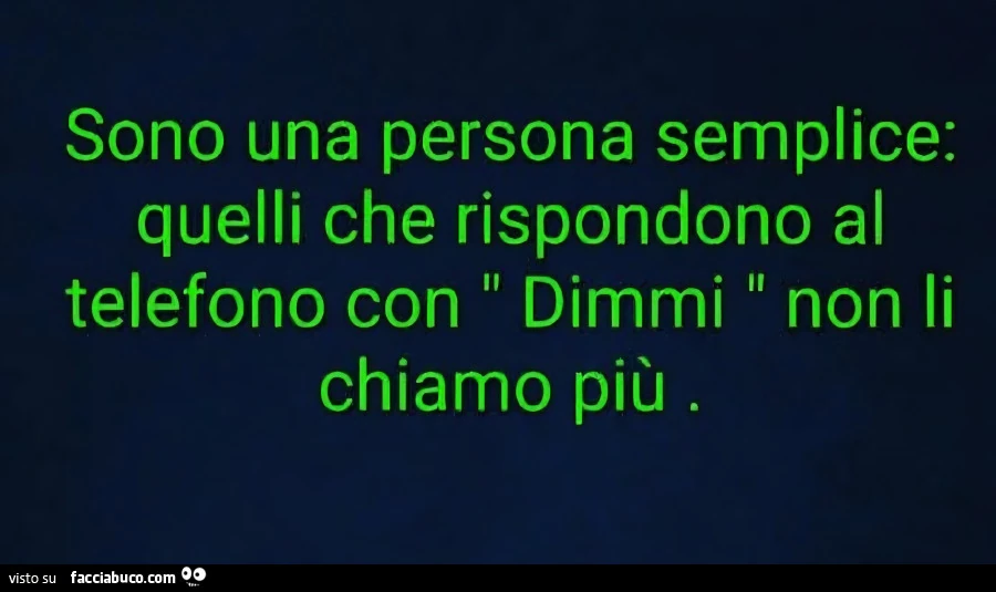 Sono una persona semplice: quelli che rispondono al telefono con dimmi รฌ non li chiamo piรน