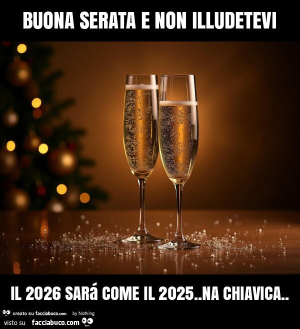 Buona serata e non illudetevi il 2026 sará come il 2025. Na chiavica