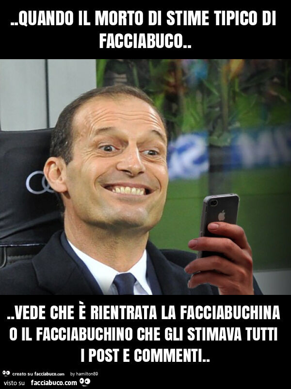 Quando il morto di stime tipico di facciabuco… vede che è rientrata la facciabuchina o il facciabuchino che gli stimava tutti i post e commenti